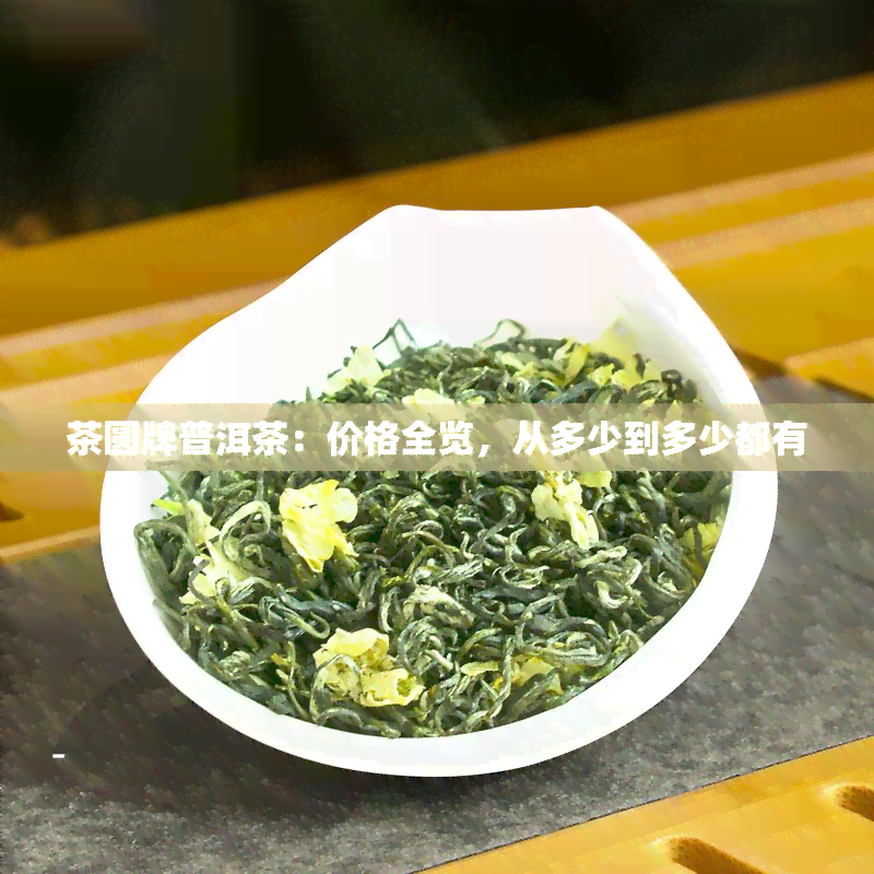 茶圆牌普洱茶：价格全览，从多少到多少都有