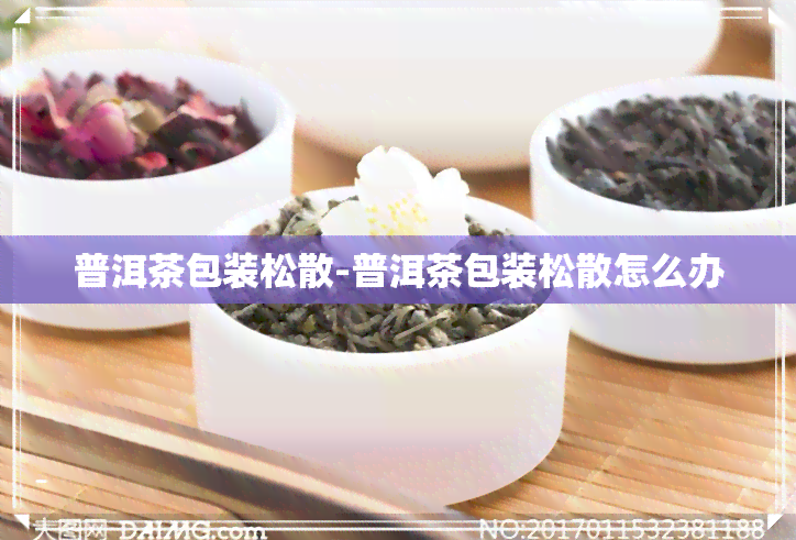 普洱茶包装松散-普洱茶包装松散怎么办