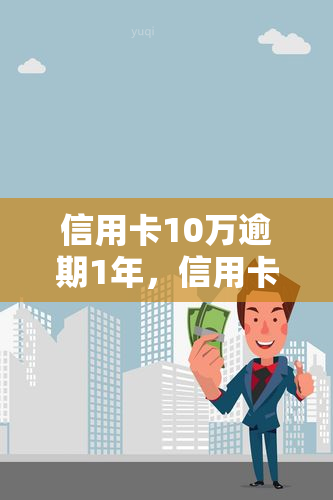 信用卡10万逾期1年，信用卡逾期1年，欠款达10万元，该如何处理？