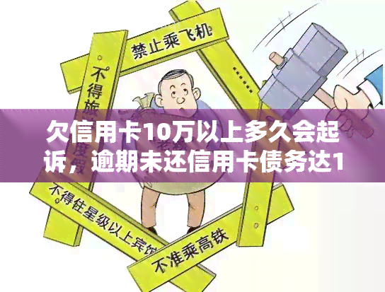 欠信用卡10万以上多久会起诉，逾期未还信用卡债务达10万元以上，可能会被起诉吗？