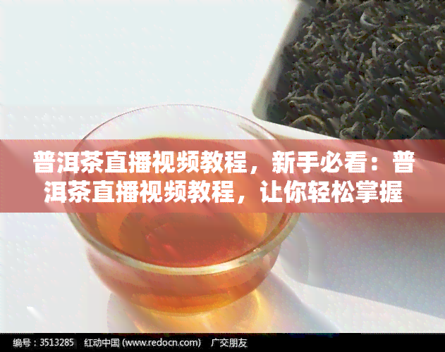 普洱茶直播视频教程，新手必看：普洱茶直播视频教程，让你轻松掌握泡茶技巧！