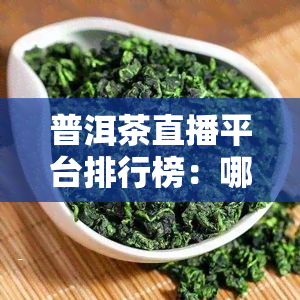 普洱茶直播平台排行榜：哪个平台？