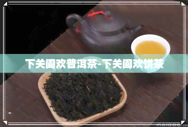 下关阖欢普洱茶-下关阖欢饼茶