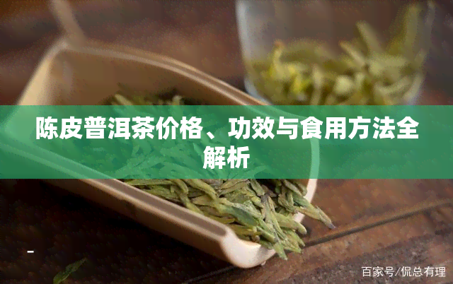 陈皮普洱茶价格、功效与食用方法全解析