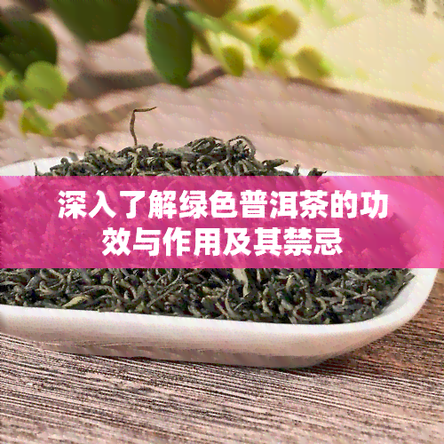 深入了解绿色普洱茶的功效与作用及其禁忌