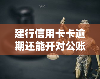 建行信用卡卡逾期还能开对公账户吗，建行信用卡逾期会影响开通对公账户吗？