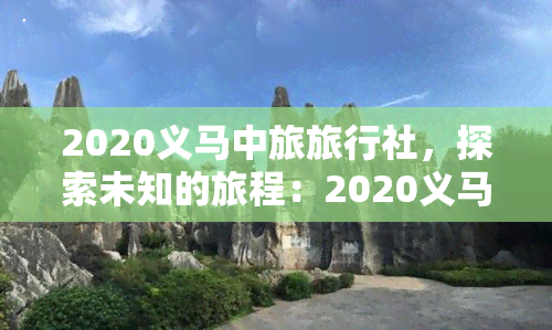 2020义马中旅旅行社，探索未知的旅程：2020义马中旅旅行社带你发现新世界