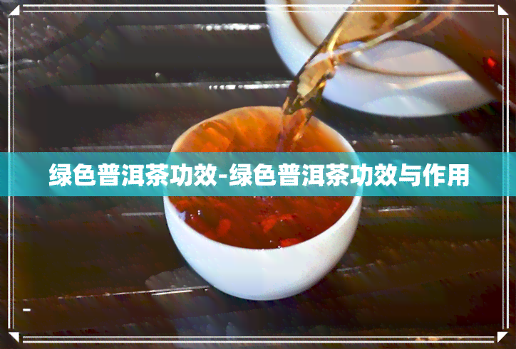 绿色普洱茶功效-绿色普洱茶功效与作用