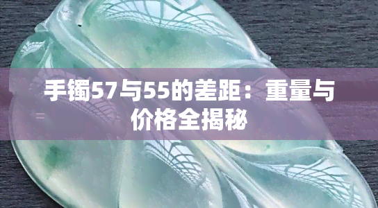 手镯57与55的差距：重量与价格全揭秘