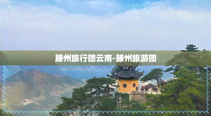 滕州旅行团云南-滕州旅游团