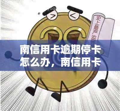 南信用卡逾期停卡怎么办，南信用卡逾期导致停卡，如何解决？