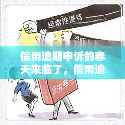 信用逾期申诉的春天来临了，信用逾期申诉迎来春天！