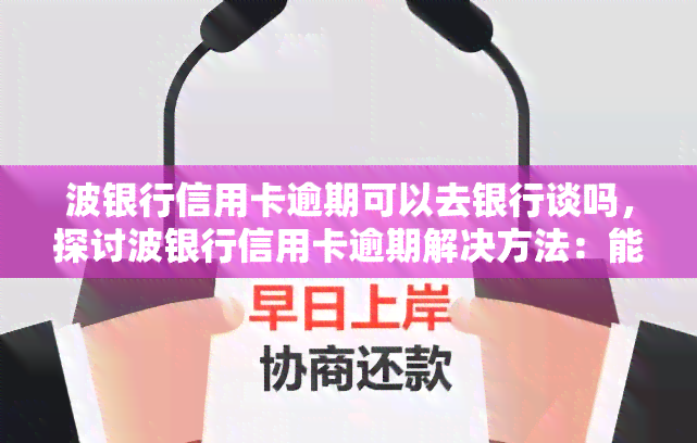 波银行信用卡逾期可以去银行谈吗，探讨波银行信用卡逾期解决方法：能否与银行进行协商？