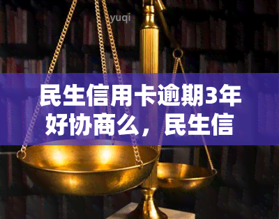 民生信用卡逾期3年好协商么，民生信用卡逾期3年，能否进行协商还款？