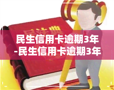 民生信用卡逾期3年-民生信用卡逾期3年能不能协商还款