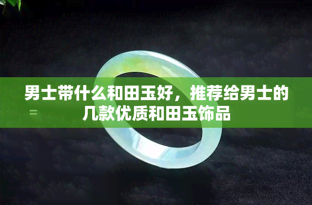 男士带什么和田玉好，推荐给男士的几款优质和田玉饰品