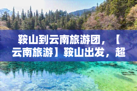 鞍山到云南旅游团，【云南旅游】鞍山出发，超值云南旅游团！