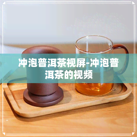 冲泡普洱茶视屏-冲泡普洱茶的视频