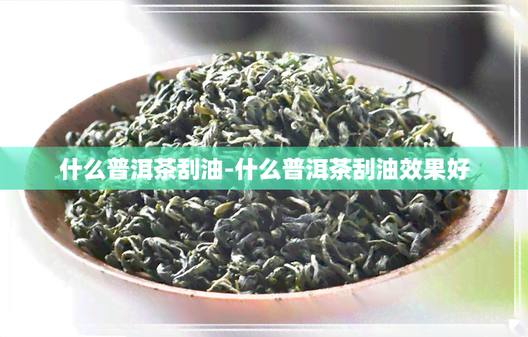 什么普洱茶刮油-什么普洱茶刮油效果好