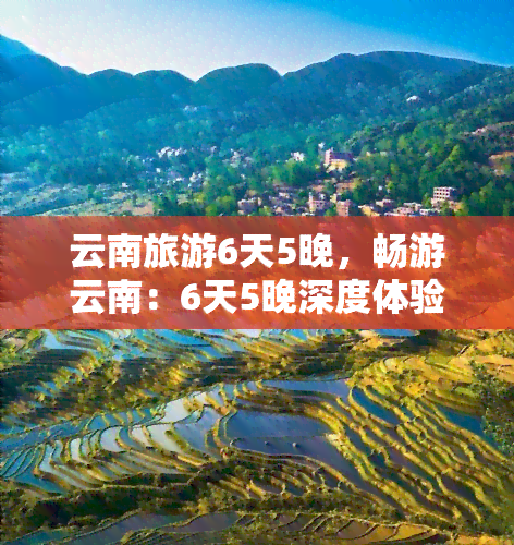 云南旅游6天5晚，畅游云南：6天5晚深度体验之旅