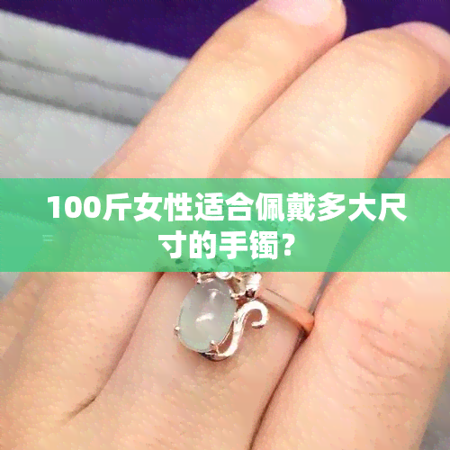 100斤女性适合佩戴多大尺寸的手镯？