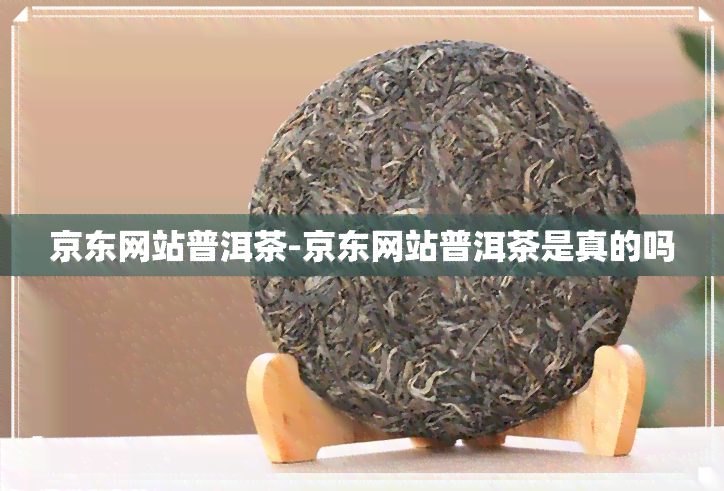 京东网站普洱茶-京东网站普洱茶是真的吗