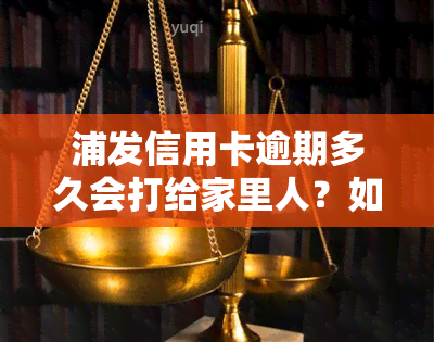 浦发信用卡逾期多久会打给家里人？如何协商60期还款？