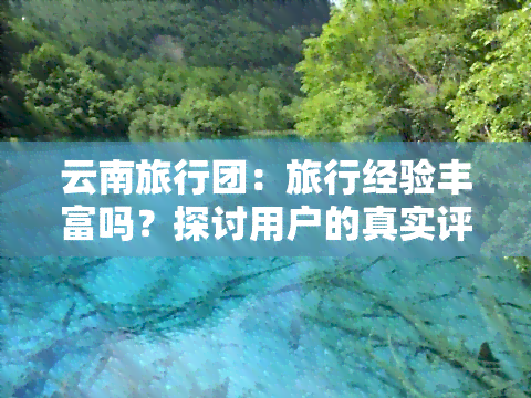 云南旅行团：旅行经验丰富吗？探讨用户的真实评价