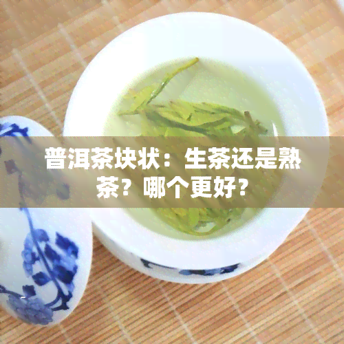 普洱茶块状：生茶还是熟茶？哪个更好？