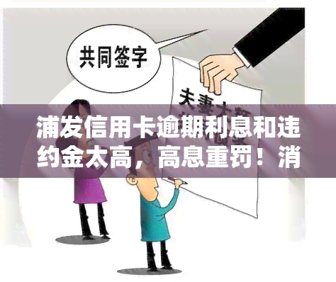 浦发信用卡逾期利息和违约金太高，高息重罚！消费者反映浦发信用卡逾期费用过重