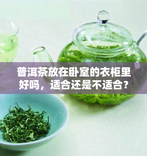 普洱茶放在卧室的衣柜里好吗，适合还是不适合？探究将普洱茶存放在卧室衣柜里的利弊