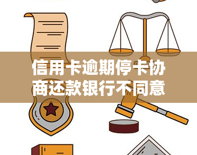 信用卡逾期停卡协商还款银行不同意：处理方法与可能后果