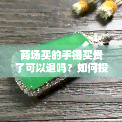 商场买的手镯买贵了可以退吗？如何投诉商家或卖家？