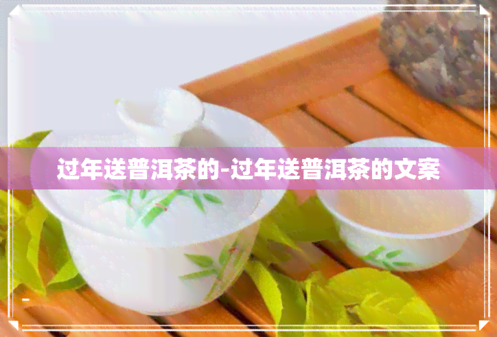 过年送普洱茶的-过年送普洱茶的文案