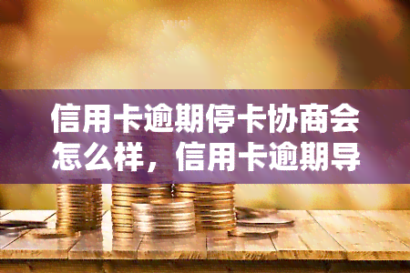 信用卡逾期停卡协商会怎么样，信用卡逾期导致停卡？别慌，看看如何进行协商解决！