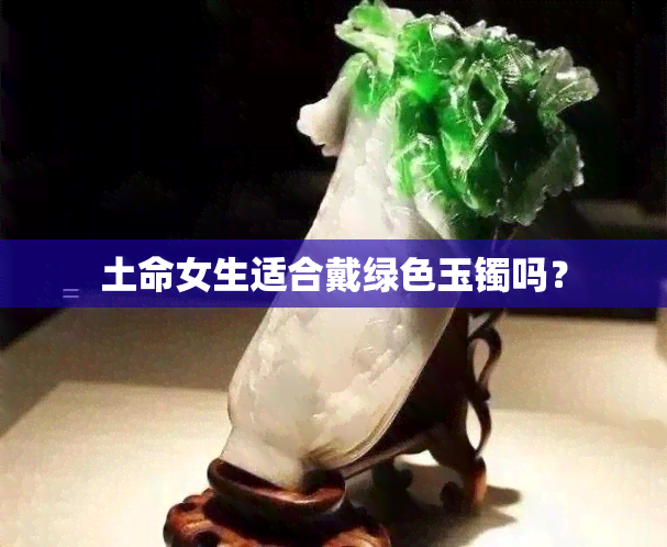 土命女生适合戴绿色玉镯吗？