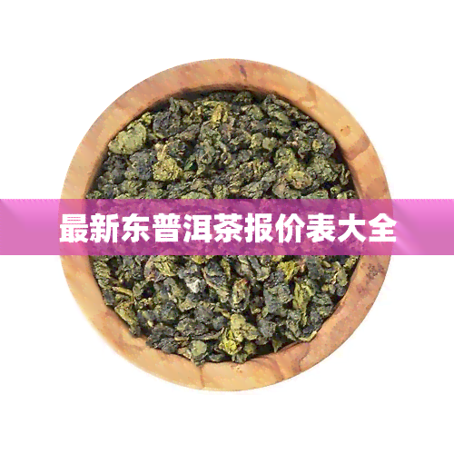 最新东普洱茶报价表大全