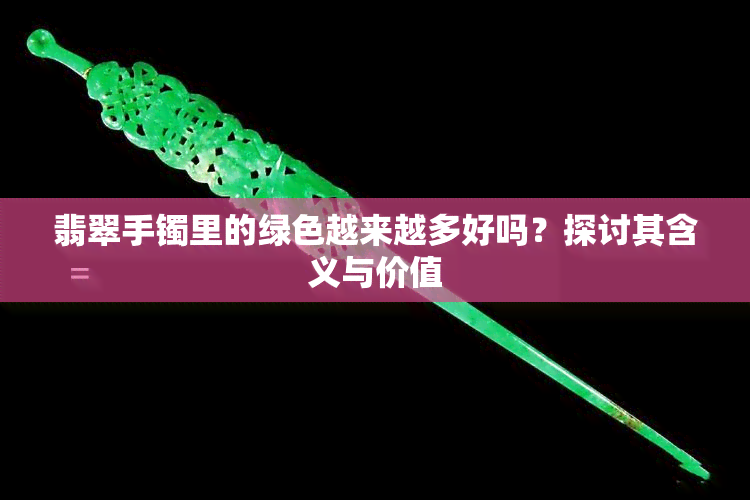 翡翠手镯里的绿色越来越多好吗？探讨其含义与价值