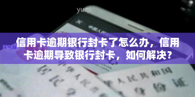 信用卡逾期银行封卡了怎么办，信用卡逾期导致银行封卡，如何解决？