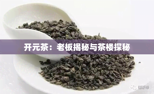 开元茶：老板揭秘与茶楼探秘