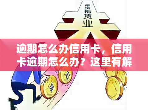 逾期怎么办信用卡，信用卡逾期怎么办？这里有解决方案！