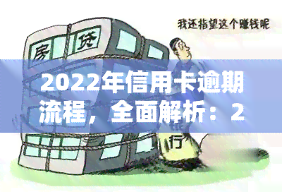 2022年信用卡逾期流程，全面解析：2022年信用卡逾期的处理流程