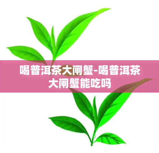 喝普洱茶大闸蟹-喝普洱茶大闸蟹能吃吗