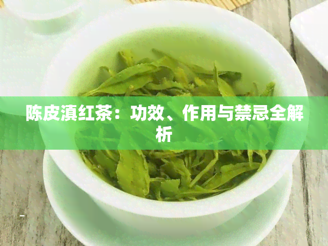 陈皮滇红茶：功效、作用与禁忌全解析