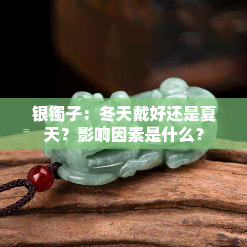 银镯子：冬天戴好还是夏天？影响因素是什么？