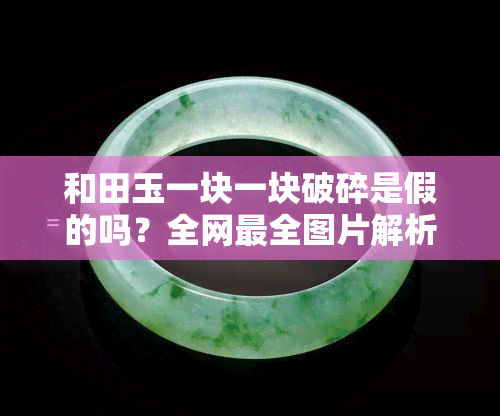 和田玉一块一块破碎是假的吗？全网最全图片解析