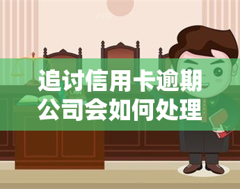 追讨信用卡逾期公司会如何处理及可能的处罚措