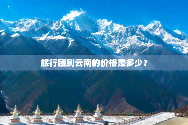 旅行团到云南的价格是多少？