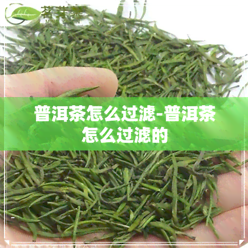 普洱茶怎么过滤-普洱茶怎么过滤的