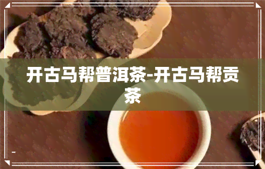 开古马帮普洱茶-开古马帮贡茶